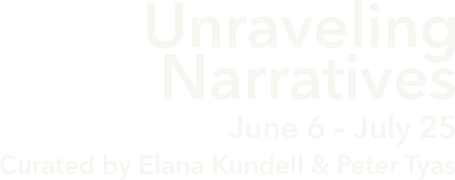 Unraveling Narratives June 6 – July 25 Curated by Elana Kundell & Peter Tyas